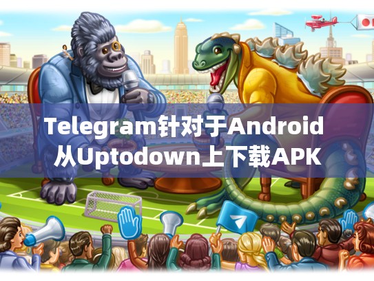 Telegram针对于Android 从Uptodown上下载APK