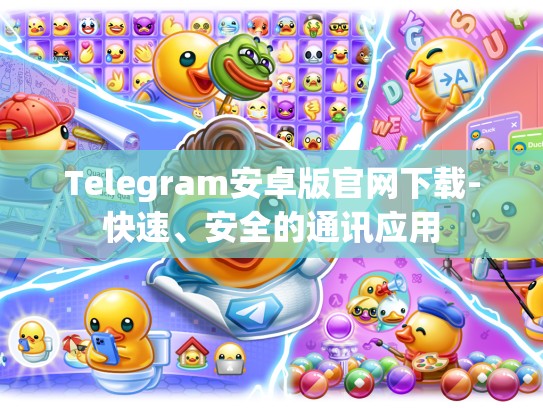Telegram安卓版官网下载-快速、安全的通讯应用