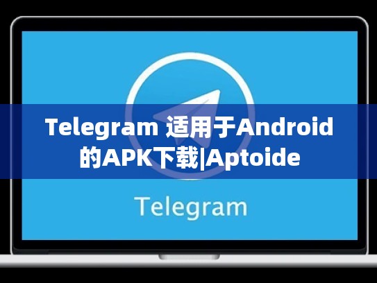 Telegram 适用于Android的APK下载|Aptoide