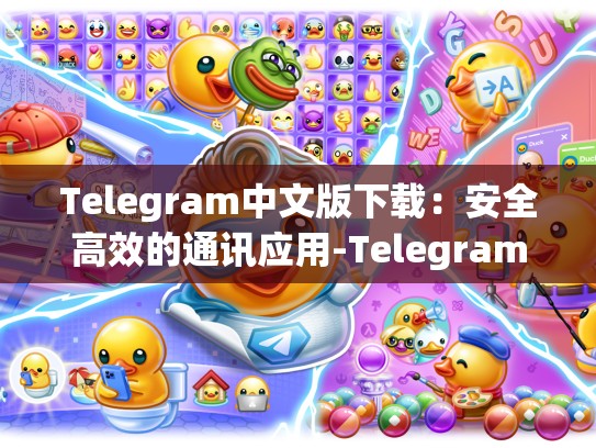 Telegram中文版下载：安全高效的通讯应用-Telegram