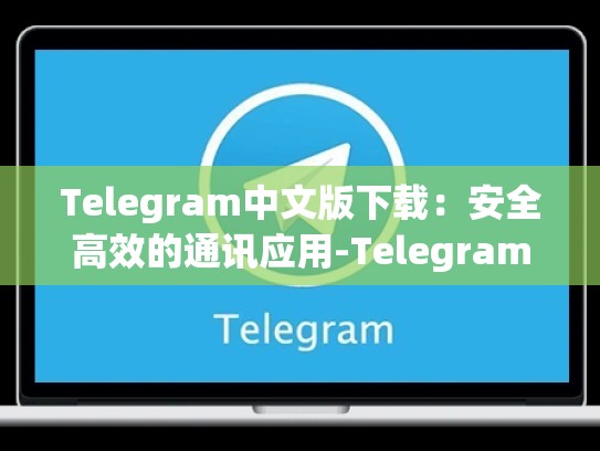 Telegram中文版下载：安全高效的通讯应用-Telegram