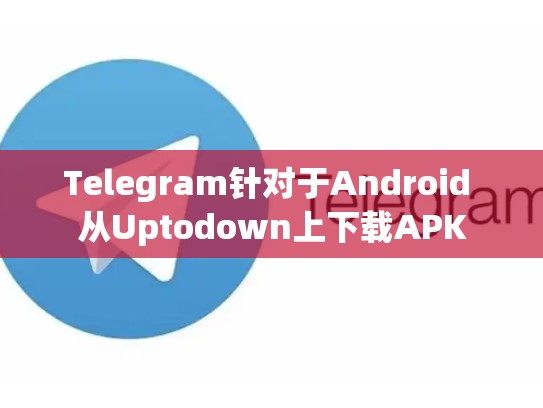 Telegram针对于Android 从Uptodown上下载APK