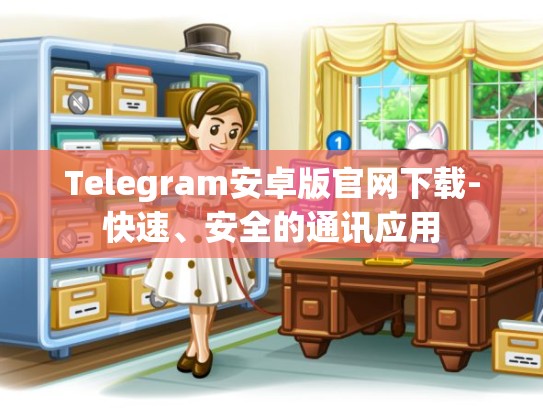 Telegram安卓版官网下载-快速、安全的通讯应用