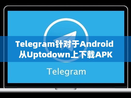Telegram针对于Android 从Uptodown上下载APK