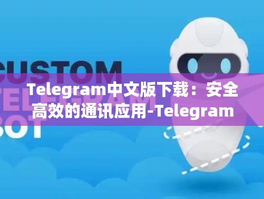 Telegram中文版下载：安全高效的通讯应用-Telegram