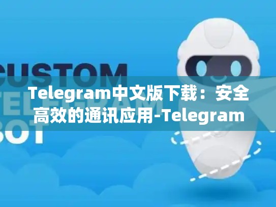 Telegram中文版下载：安全高效的通讯应用-Telegram