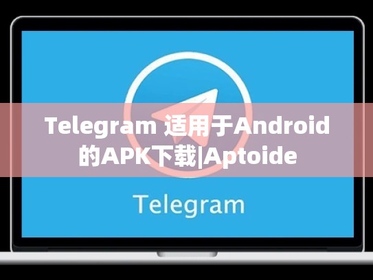 Telegram 适用于Android的APK下载|Aptoide