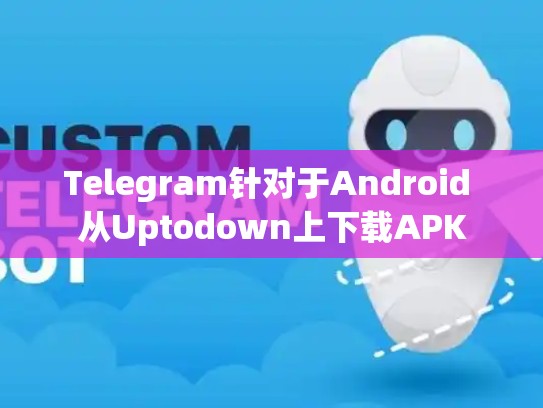 Telegram针对于Android 从Uptodown上下载APK