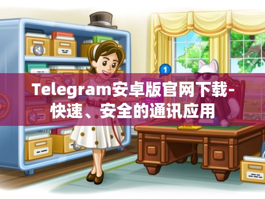 Telegram安卓版官网下载-快速、安全的通讯应用