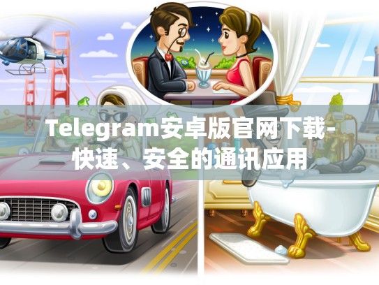 Telegram安卓版官网下载-快速、安全的通讯应用