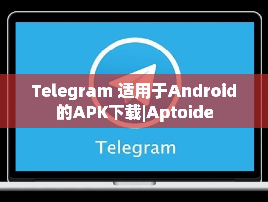 Telegram 适用于Android的APK下载|Aptoide