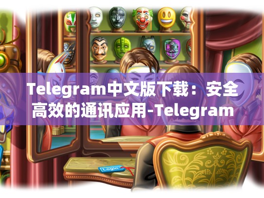 Telegram中文版下载：安全高效的通讯应用-Telegram