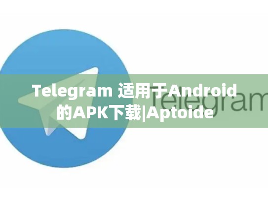 Telegram 适用于Android的APK下载|Aptoide