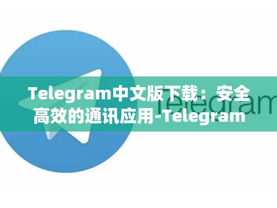 Telegram中文版下载：安全高效的通讯应用-Telegram