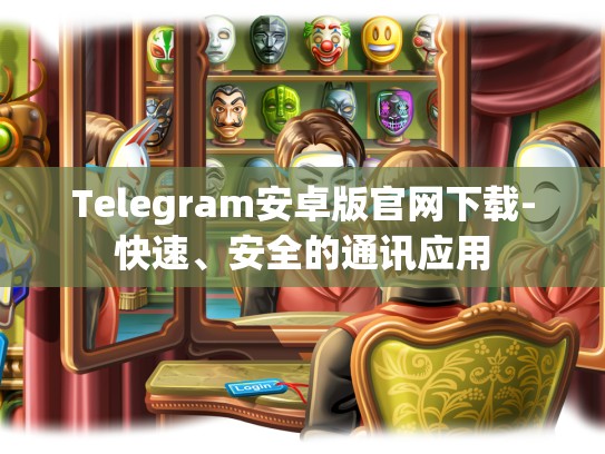 Telegram安卓版官网下载-快速、安全的通讯应用