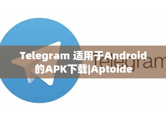 Telegram 适用于Android的APK下载|Aptoide