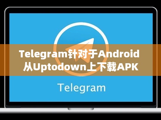 Telegram针对于Android 从Uptodown上下载APK
