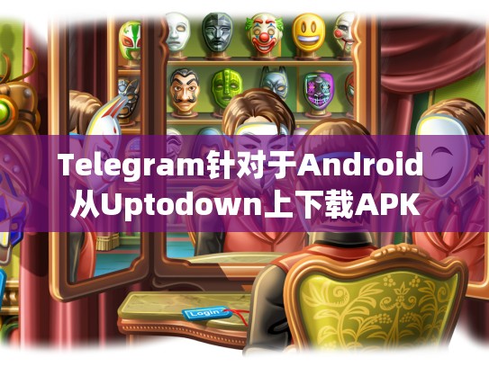 Telegram针对于Android 从Uptodown上下载APK