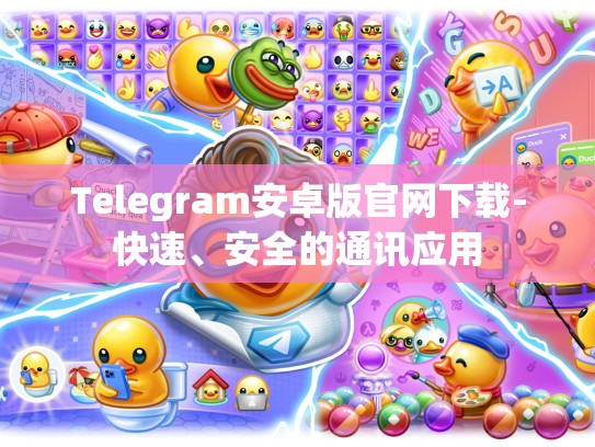 Telegram安卓版官网下载-快速、安全的通讯应用