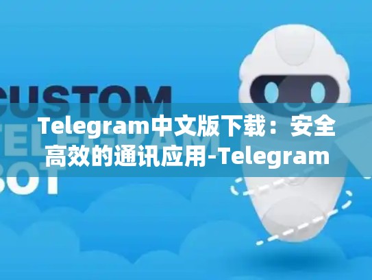 Telegram中文版下载：安全高效的通讯应用-Telegram