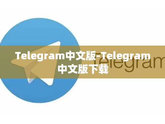Telegram中文版-Telegram中文版下载