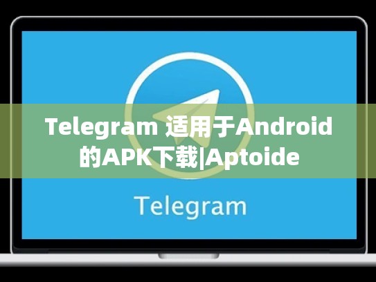 Telegram 适用于Android的APK下载|Aptoide