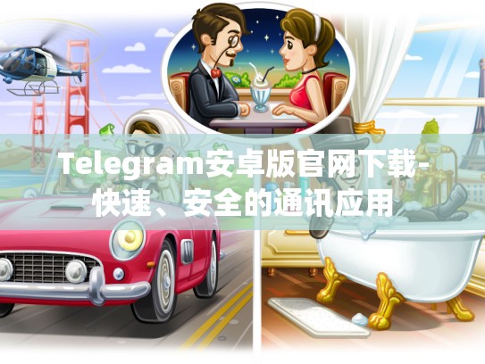 Telegram安卓版官网下载-快速、安全的通讯应用