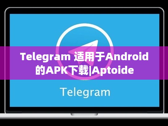 Telegram 适用于Android的APK下载|Aptoide