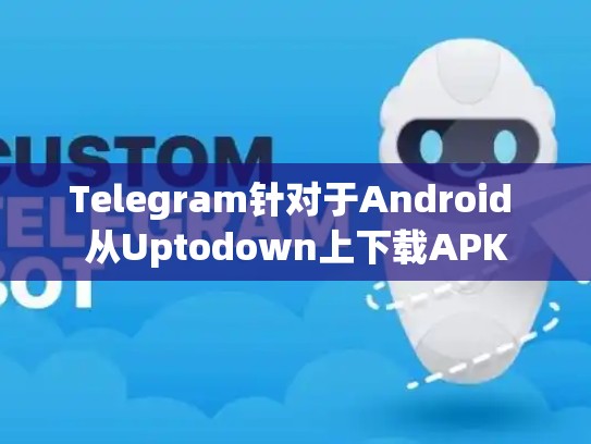 Telegram针对于Android 从Uptodown上下载APK