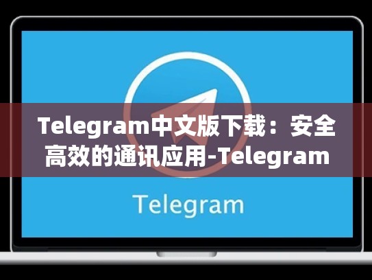 Telegram中文版下载：安全高效的通讯应用-Telegram