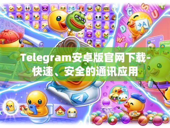 Telegram安卓版官网下载-快速、安全的通讯应用