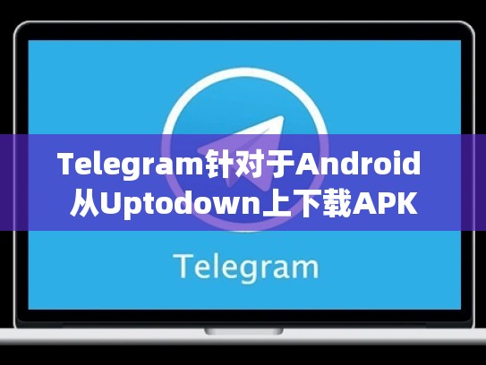 Telegram针对于Android 从Uptodown上下载APK