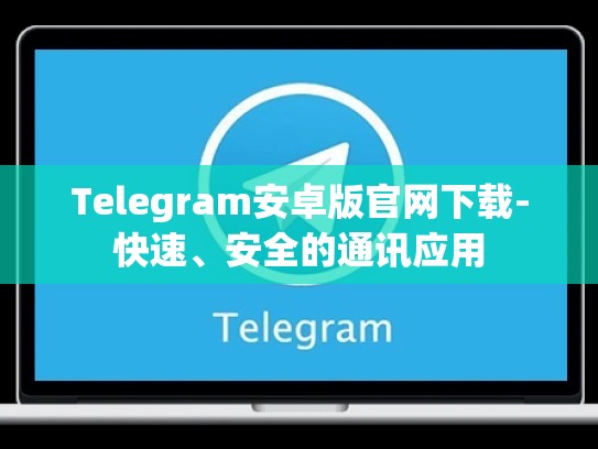 Telegram安卓版官网下载-快速、安全的通讯应用