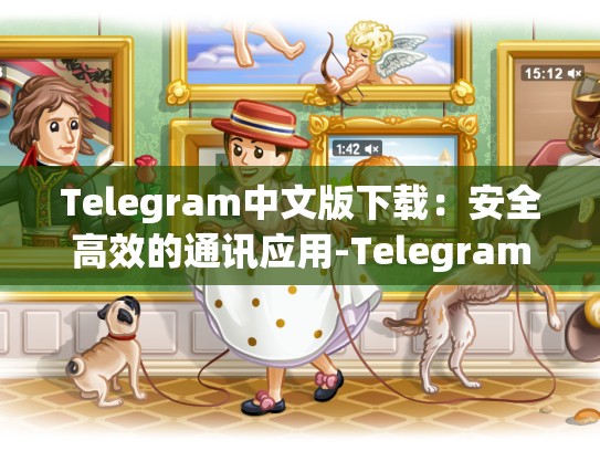 Telegram中文版下载：安全高效的通讯应用-Telegram