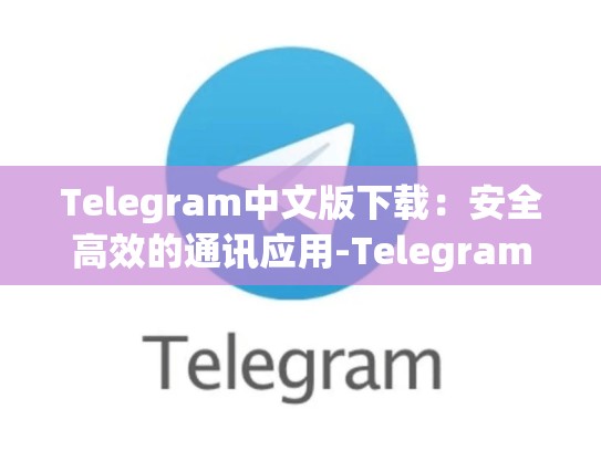 Telegram中文版下载：安全高效的通讯应用-Telegram