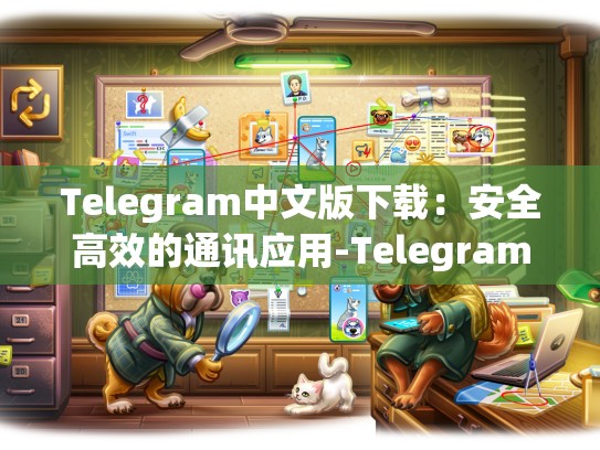 Telegram中文版下载：安全高效的通讯应用-Telegram