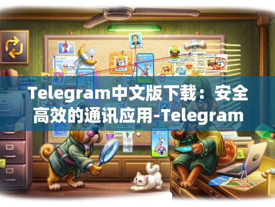 Telegram中文版下载：安全高效的通讯应用-Telegram
