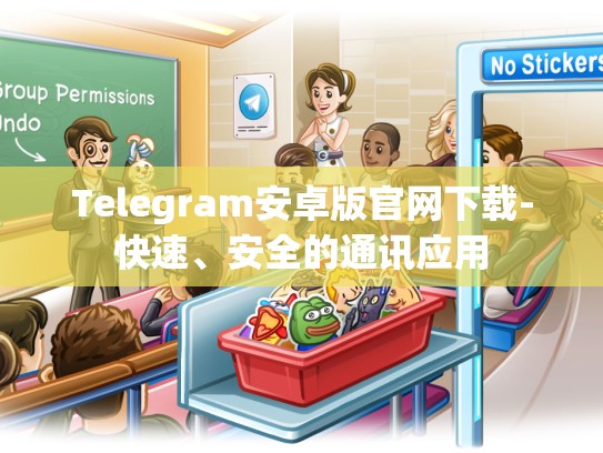 Telegram安卓版官网下载-快速、安全的通讯应用
