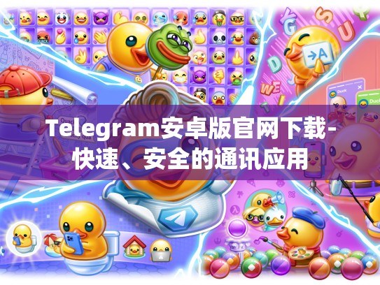 Telegram安卓版官网下载-快速、安全的通讯应用