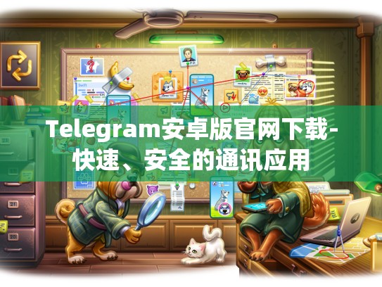 Telegram安卓版官网下载-快速、安全的通讯应用