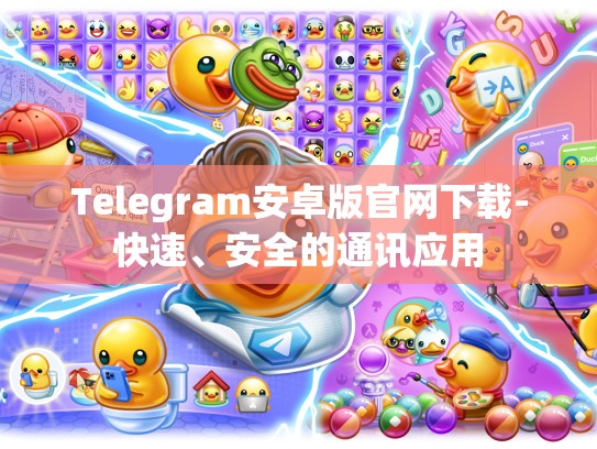 Telegram安卓版官网下载-快速、安全的通讯应用