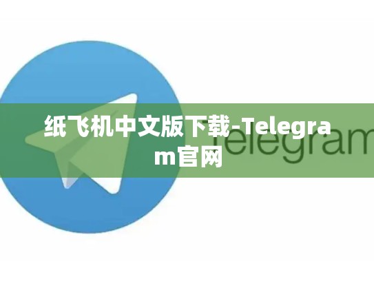 纸飞机中文版下载-Telegram官网