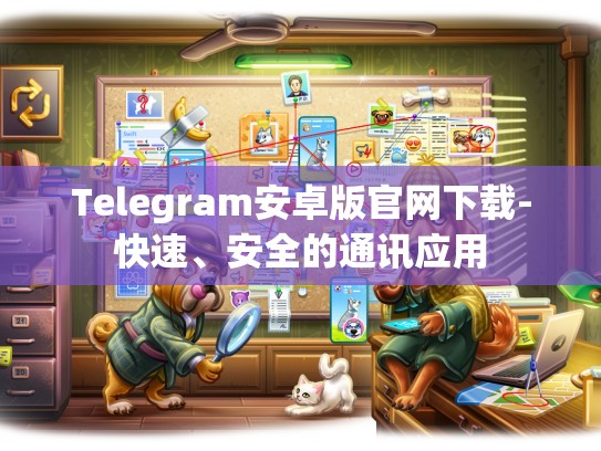 Telegram安卓版官网下载-快速、安全的通讯应用