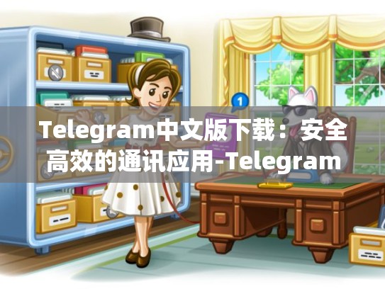 Telegram中文版下载：安全高效的通讯应用-Telegram