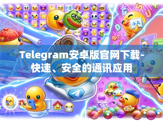 Telegram安卓版官网下载-快速、安全的通讯应用