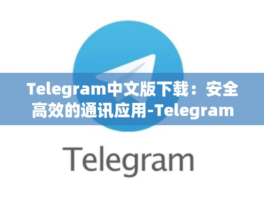 Telegram中文版下载：安全高效的通讯应用-Telegram