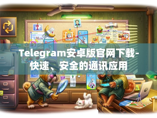 Telegram安卓版官网下载-快速、安全的通讯应用