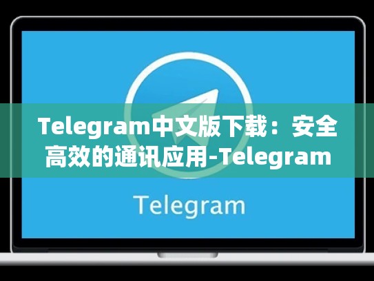 Telegram中文版下载：安全高效的通讯应用-Telegram