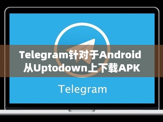 Telegram针对于Android 从Uptodown上下载APK