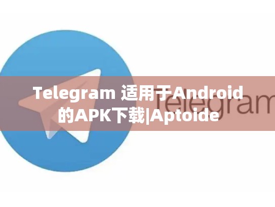Telegram 适用于Android的APK下载|Aptoide